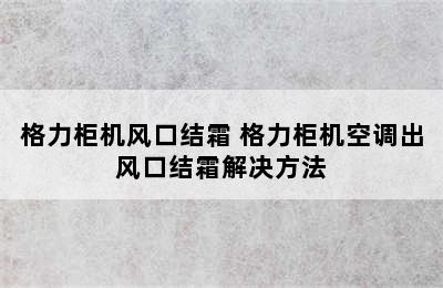 格力柜机风口结霜 格力柜机空调出风口结霜解决方法